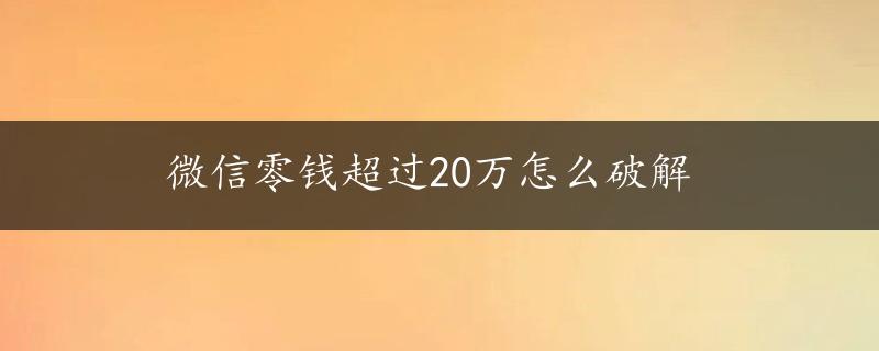 微信零钱超过20万怎么破解