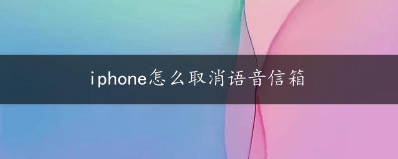 iphone怎么取消语音信箱