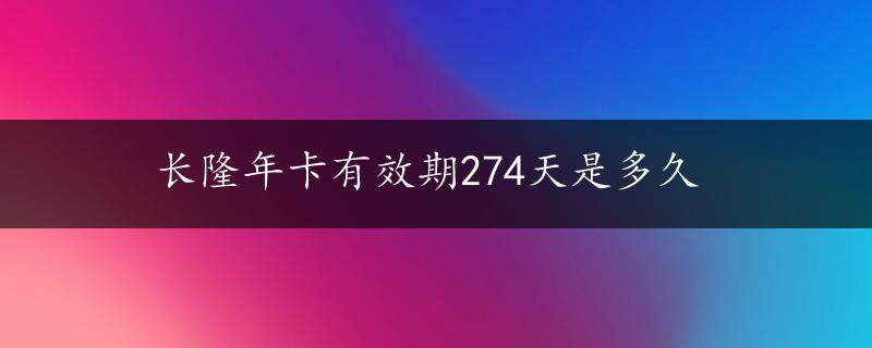 长隆年卡有效期274天是多久