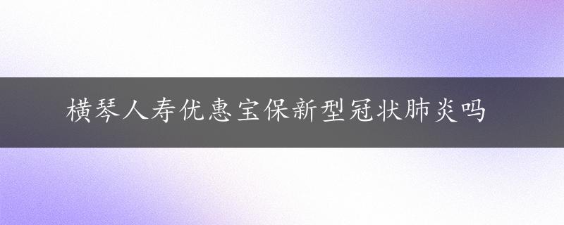 横琴人寿优惠宝保新型冠状肺炎吗