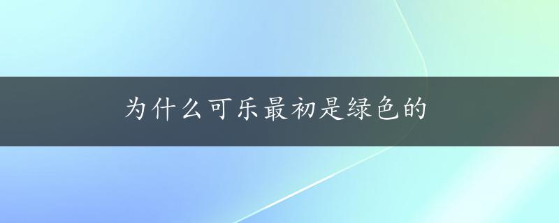 为什么可乐最初是绿色的