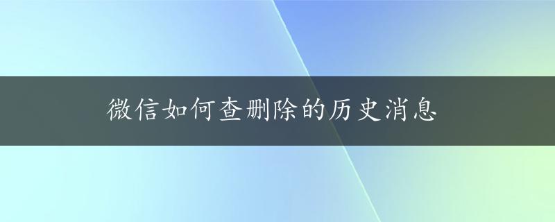 微信如何查删除的历史消息