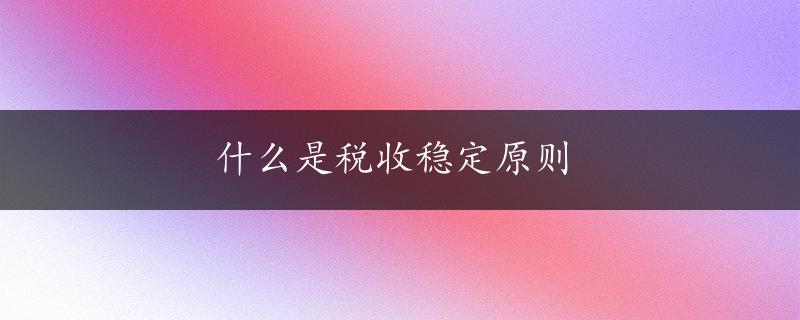 什么是税收稳定原则