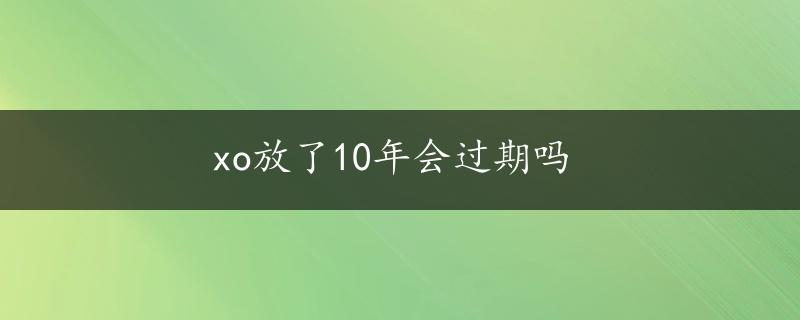 xo放了10年会过期吗