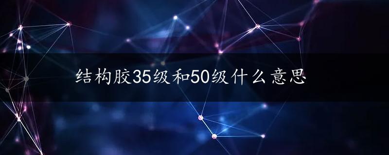 结构胶35级和50级什么意思