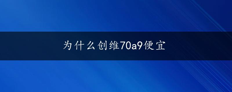 为什么创维70a9便宜