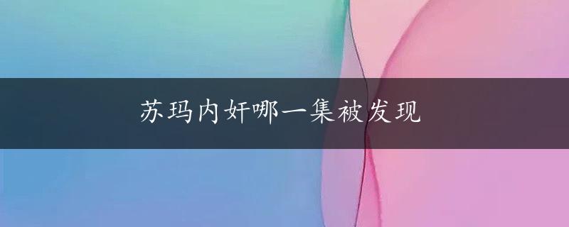 苏玛内奸哪一集被发现