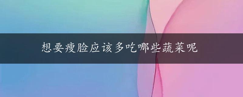 想要瘦脸应该多吃哪些蔬菜呢