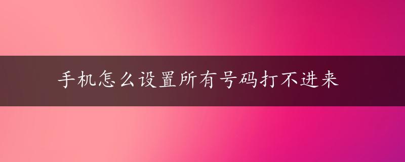 手机怎么设置所有号码打不进来