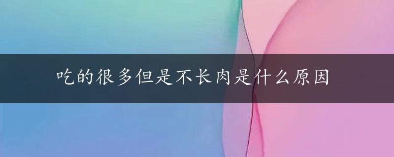 吃的很多但是不长肉是什么原因