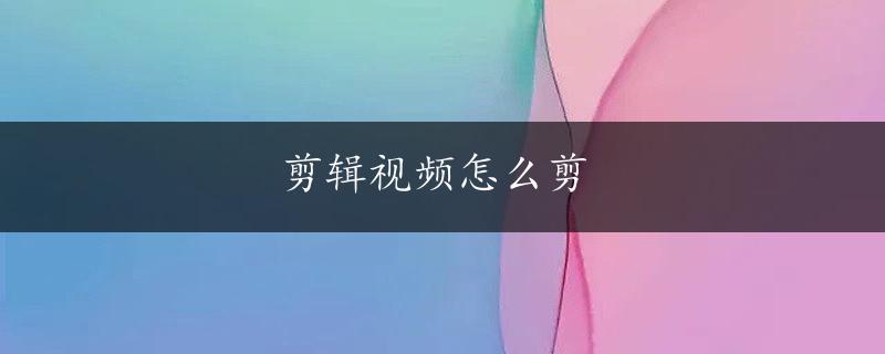 剪辑视频怎么剪