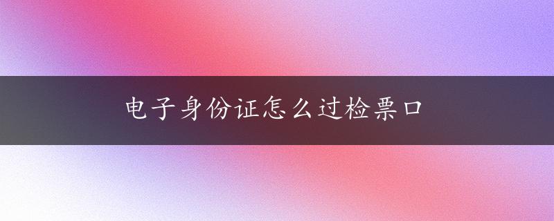 电子身份证怎么过检票口