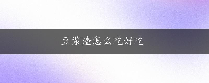 豆浆渣怎么吃好吃