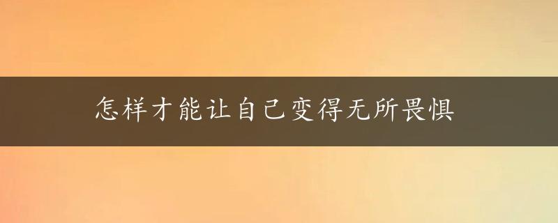 怎样才能让自己变得无所畏惧