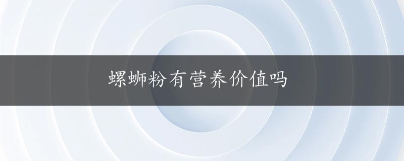 螺蛳粉有营养价值吗