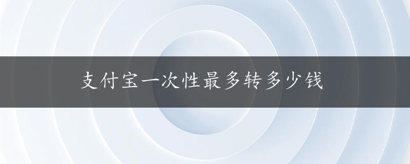 支付宝一次性最多转多少钱