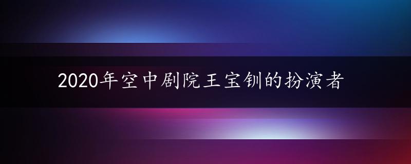 2020年空中剧院王宝钏的扮演者