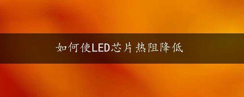 如何使LED芯片热阻降低