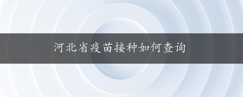 河北省疫苗接种如何查询