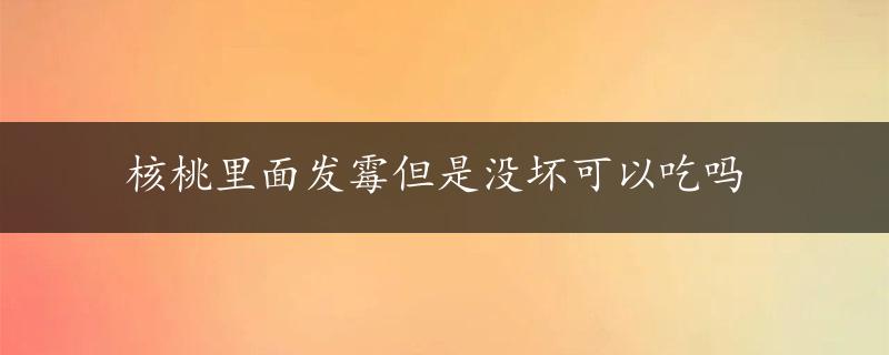 核桃里面发霉但是没坏可以吃吗