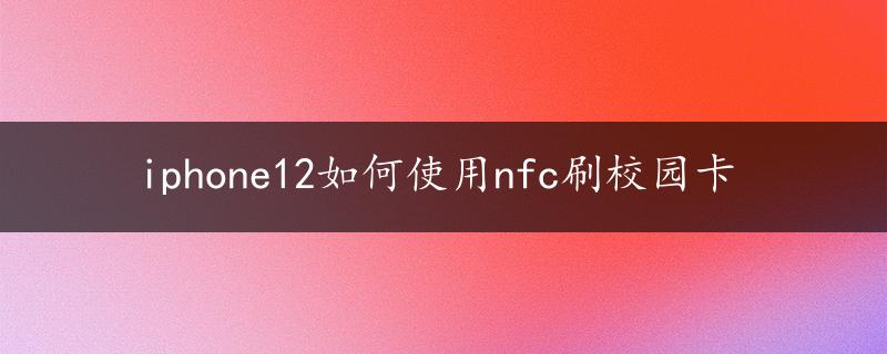 iphone12如何使用nfc刷校园卡