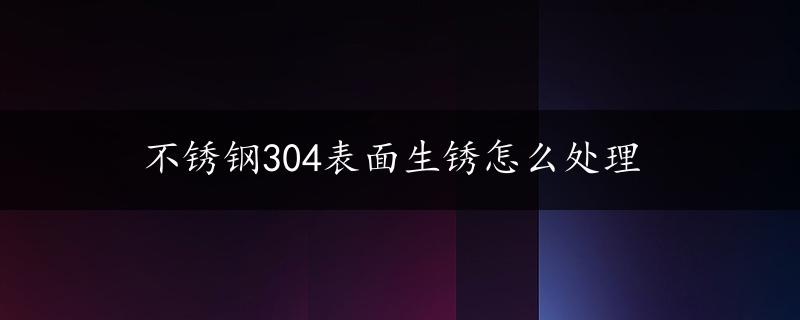 不锈钢304表面生锈怎么处理