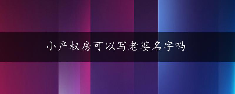 小产权房可以写老婆名字吗