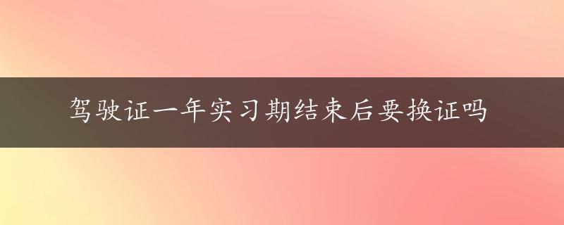 驾驶证一年实习期结束后要换证吗