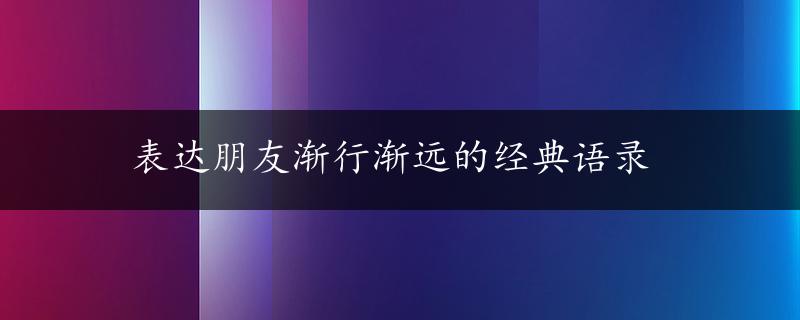 表达朋友渐行渐远的经典语录