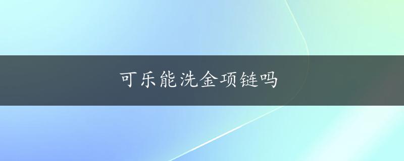 可乐能洗金项链吗