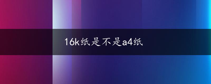 16k纸是不是a4纸