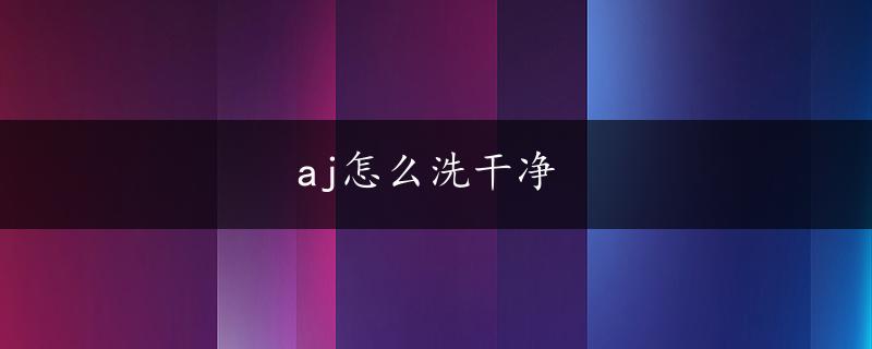 aj怎么洗干净