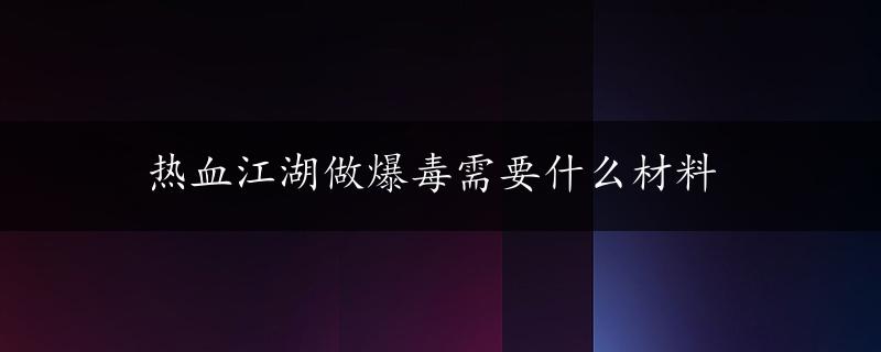 热血江湖做爆毒需要什么材料