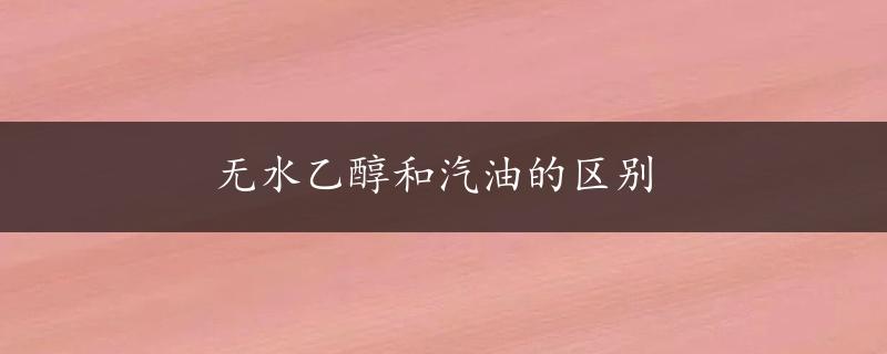 无水乙醇和汽油的区别