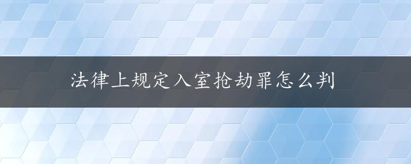 法律上规定入室抢劫罪怎么判