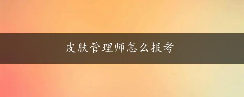 皮肤管理师怎么报考