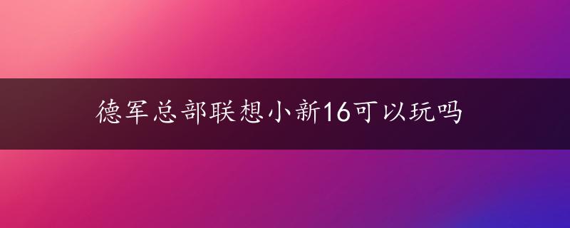 德军总部联想小新16可以玩吗