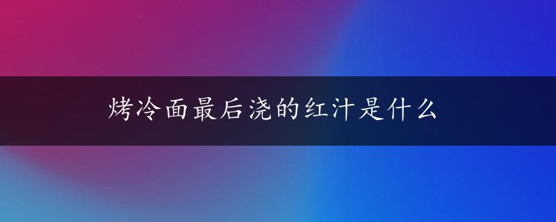 烤冷面最后浇的红汁是什么