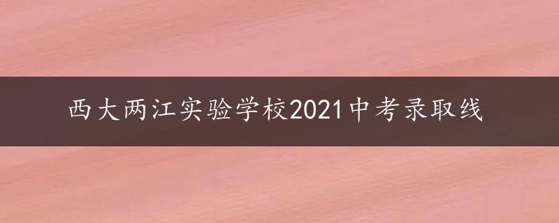 西大两江实验学校2021中考录取线