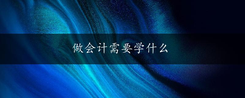 做会计需要学什么