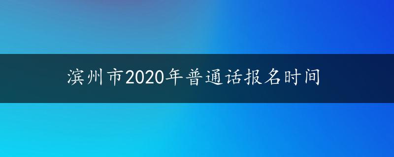 滨州市2020年普通话报名时间