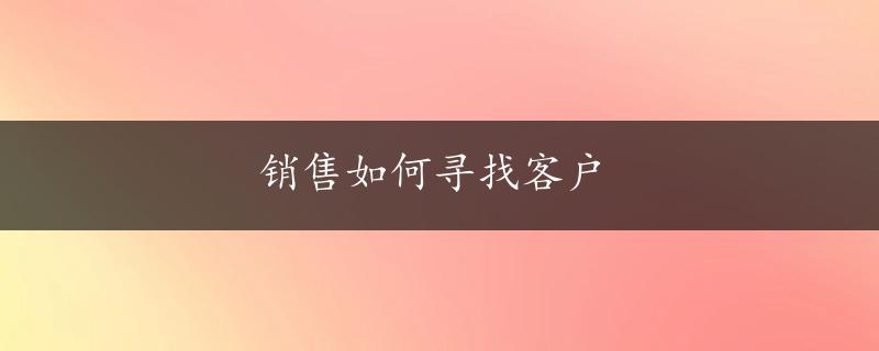 销售如何寻找客户