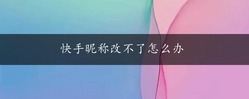 快手昵称改不了怎么办