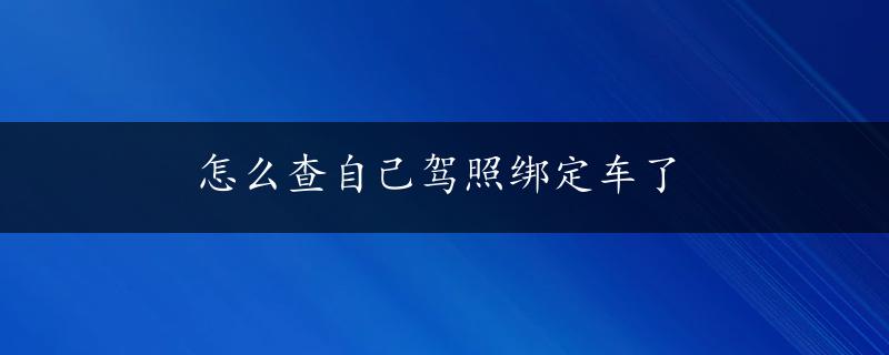 怎么查自己驾照绑定车了