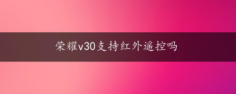 荣耀v30支持红外遥控吗