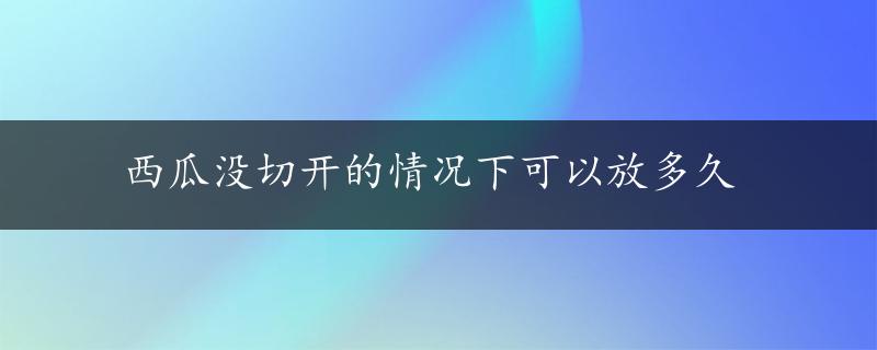 西瓜没切开的情况下可以放多久