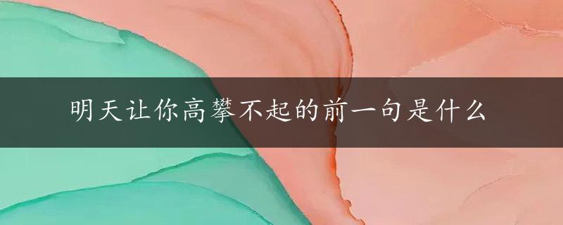 明天让你高攀不起的前一句是什么