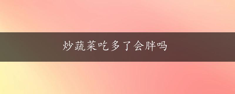 炒蔬菜吃多了会胖吗