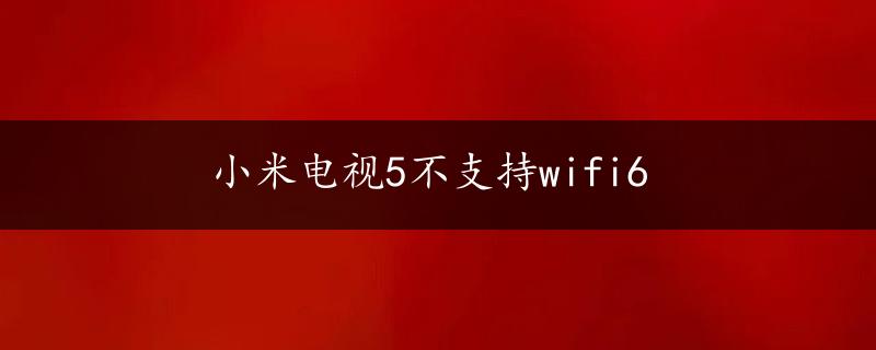 小米电视5不支持wifi6