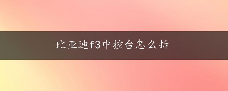 比亚迪f3中控台怎么拆